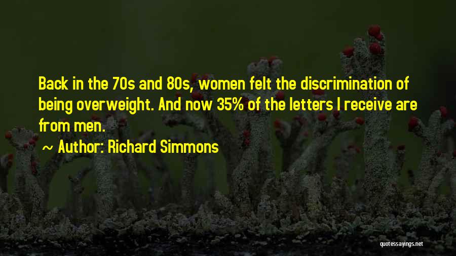 Richard Simmons Quotes: Back In The 70s And 80s, Women Felt The Discrimination Of Being Overweight. And Now 35% Of The Letters I