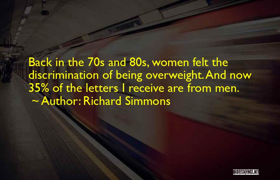 Richard Simmons Quotes: Back In The 70s And 80s, Women Felt The Discrimination Of Being Overweight. And Now 35% Of The Letters I