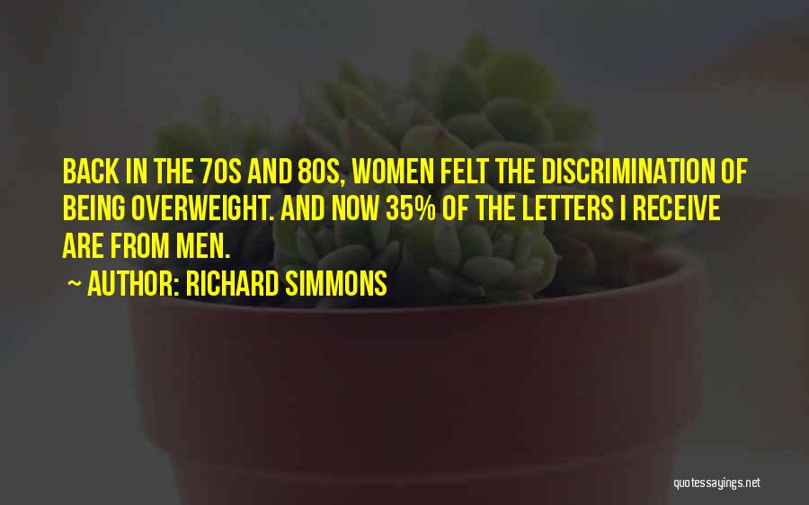 Richard Simmons Quotes: Back In The 70s And 80s, Women Felt The Discrimination Of Being Overweight. And Now 35% Of The Letters I