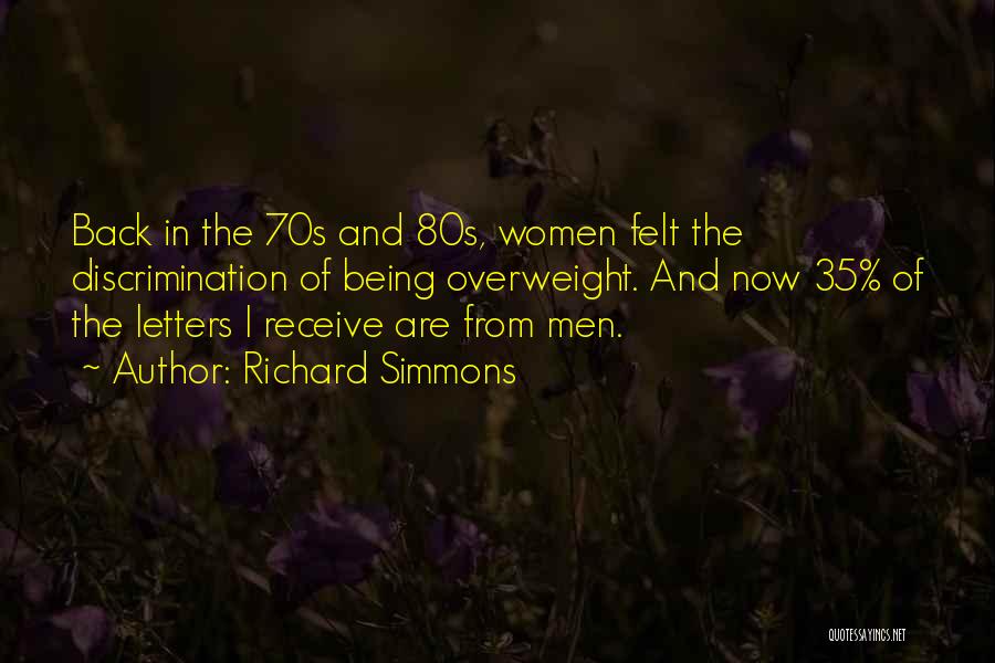 Richard Simmons Quotes: Back In The 70s And 80s, Women Felt The Discrimination Of Being Overweight. And Now 35% Of The Letters I