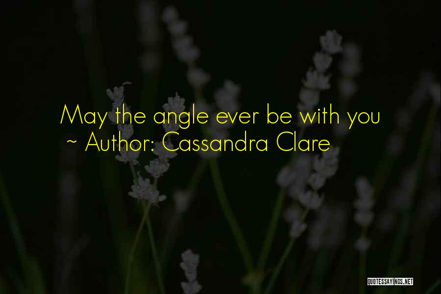 Cassandra Clare Quotes: May The Angle Ever Be With You