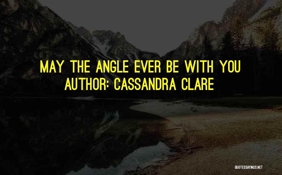 Cassandra Clare Quotes: May The Angle Ever Be With You