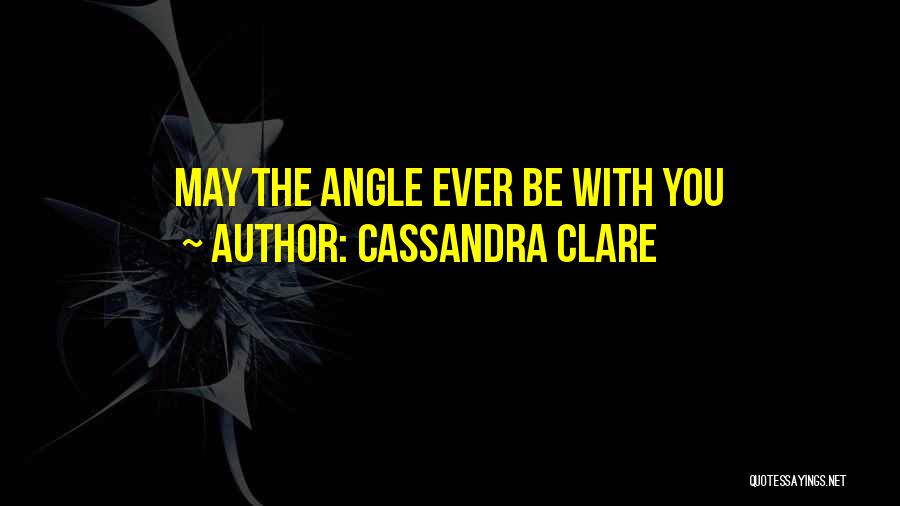 Cassandra Clare Quotes: May The Angle Ever Be With You