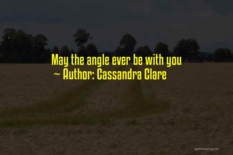 Cassandra Clare Quotes: May The Angle Ever Be With You