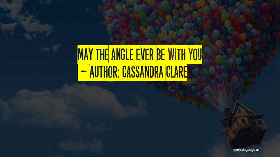 Cassandra Clare Quotes: May The Angle Ever Be With You