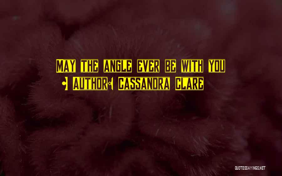 Cassandra Clare Quotes: May The Angle Ever Be With You