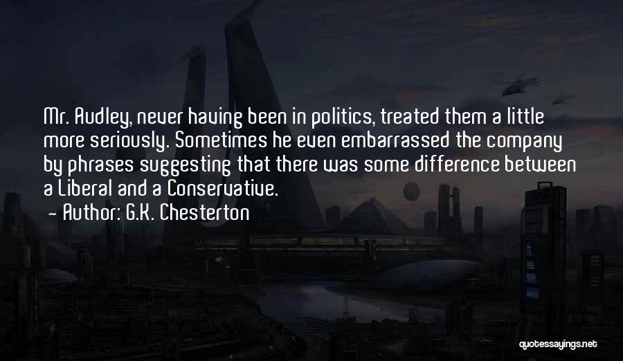 G.K. Chesterton Quotes: Mr. Audley, Never Having Been In Politics, Treated Them A Little More Seriously. Sometimes He Even Embarrassed The Company By