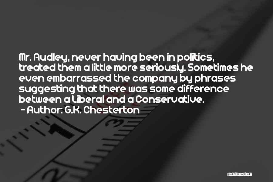 G.K. Chesterton Quotes: Mr. Audley, Never Having Been In Politics, Treated Them A Little More Seriously. Sometimes He Even Embarrassed The Company By