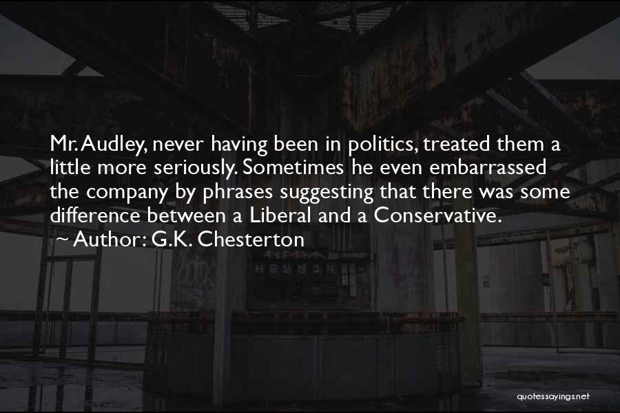 G.K. Chesterton Quotes: Mr. Audley, Never Having Been In Politics, Treated Them A Little More Seriously. Sometimes He Even Embarrassed The Company By