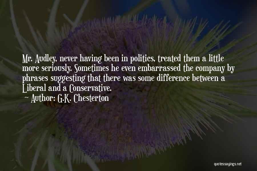 G.K. Chesterton Quotes: Mr. Audley, Never Having Been In Politics, Treated Them A Little More Seriously. Sometimes He Even Embarrassed The Company By