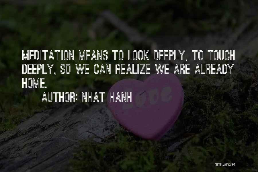 Nhat Hanh Quotes: Meditation Means To Look Deeply, To Touch Deeply, So We Can Realize We Are Already Home.