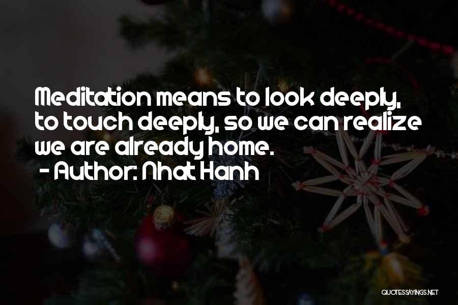 Nhat Hanh Quotes: Meditation Means To Look Deeply, To Touch Deeply, So We Can Realize We Are Already Home.