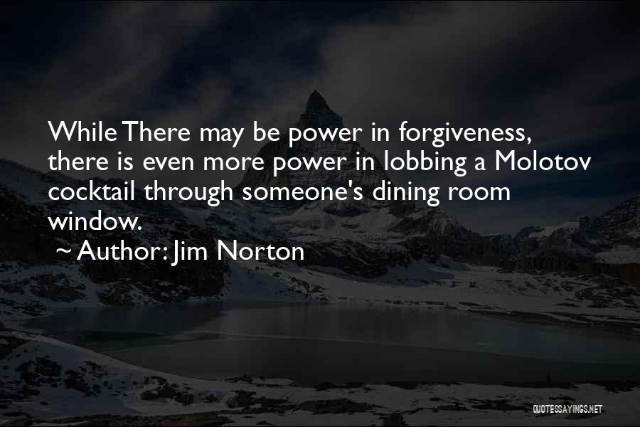 Jim Norton Quotes: While There May Be Power In Forgiveness, There Is Even More Power In Lobbing A Molotov Cocktail Through Someone's Dining