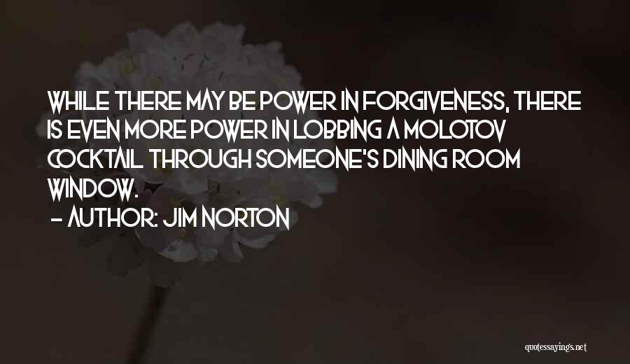 Jim Norton Quotes: While There May Be Power In Forgiveness, There Is Even More Power In Lobbing A Molotov Cocktail Through Someone's Dining