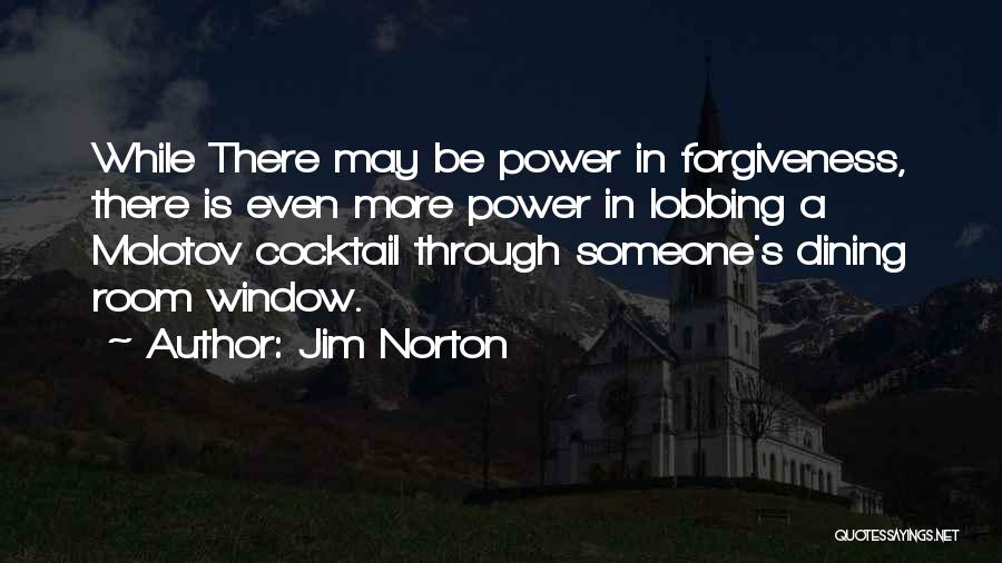 Jim Norton Quotes: While There May Be Power In Forgiveness, There Is Even More Power In Lobbing A Molotov Cocktail Through Someone's Dining