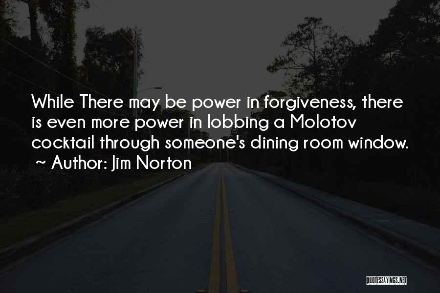 Jim Norton Quotes: While There May Be Power In Forgiveness, There Is Even More Power In Lobbing A Molotov Cocktail Through Someone's Dining