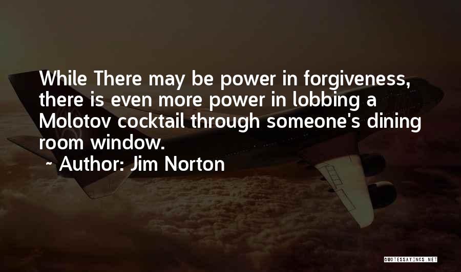 Jim Norton Quotes: While There May Be Power In Forgiveness, There Is Even More Power In Lobbing A Molotov Cocktail Through Someone's Dining