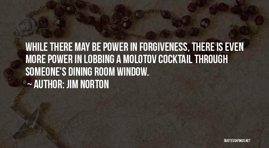 Jim Norton Quotes: While There May Be Power In Forgiveness, There Is Even More Power In Lobbing A Molotov Cocktail Through Someone's Dining