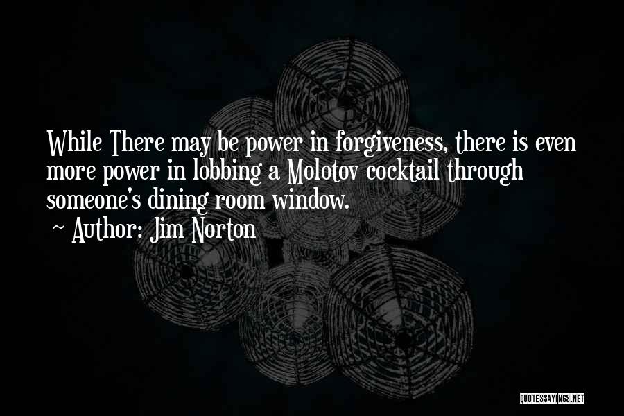 Jim Norton Quotes: While There May Be Power In Forgiveness, There Is Even More Power In Lobbing A Molotov Cocktail Through Someone's Dining