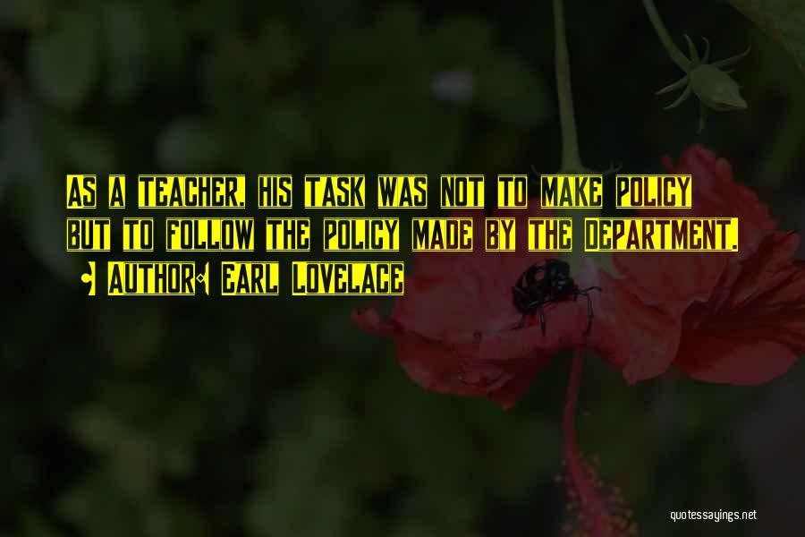 Earl Lovelace Quotes: As A Teacher, His Task Was Not To Make Policy But To Follow The Policy Made By The Department.