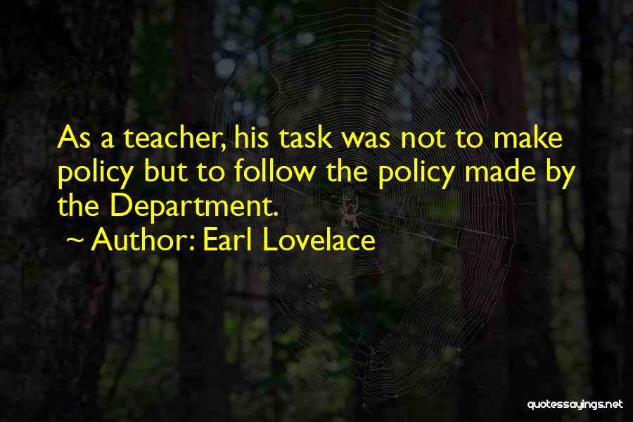 Earl Lovelace Quotes: As A Teacher, His Task Was Not To Make Policy But To Follow The Policy Made By The Department.