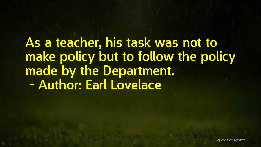 Earl Lovelace Quotes: As A Teacher, His Task Was Not To Make Policy But To Follow The Policy Made By The Department.