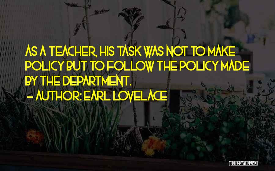 Earl Lovelace Quotes: As A Teacher, His Task Was Not To Make Policy But To Follow The Policy Made By The Department.