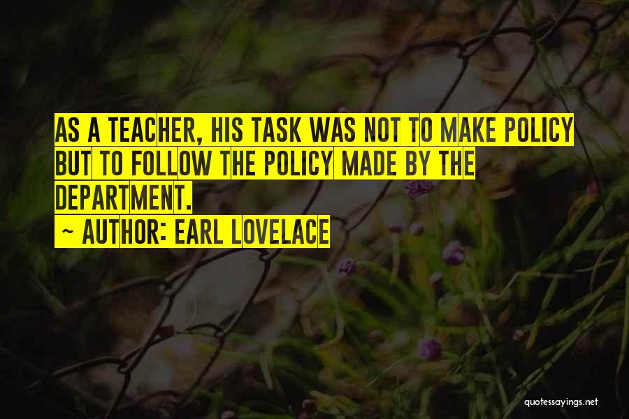 Earl Lovelace Quotes: As A Teacher, His Task Was Not To Make Policy But To Follow The Policy Made By The Department.