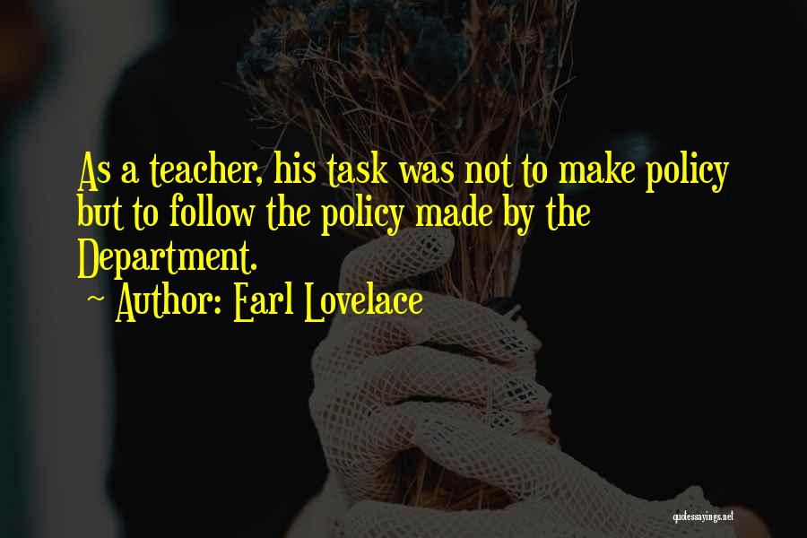 Earl Lovelace Quotes: As A Teacher, His Task Was Not To Make Policy But To Follow The Policy Made By The Department.