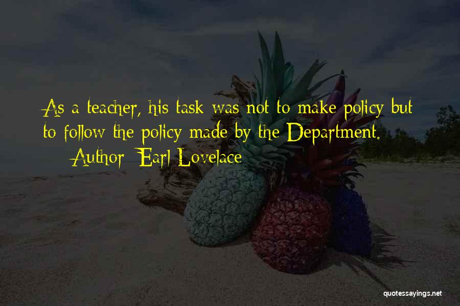 Earl Lovelace Quotes: As A Teacher, His Task Was Not To Make Policy But To Follow The Policy Made By The Department.