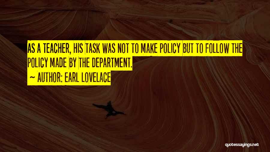 Earl Lovelace Quotes: As A Teacher, His Task Was Not To Make Policy But To Follow The Policy Made By The Department.