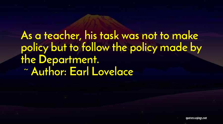 Earl Lovelace Quotes: As A Teacher, His Task Was Not To Make Policy But To Follow The Policy Made By The Department.