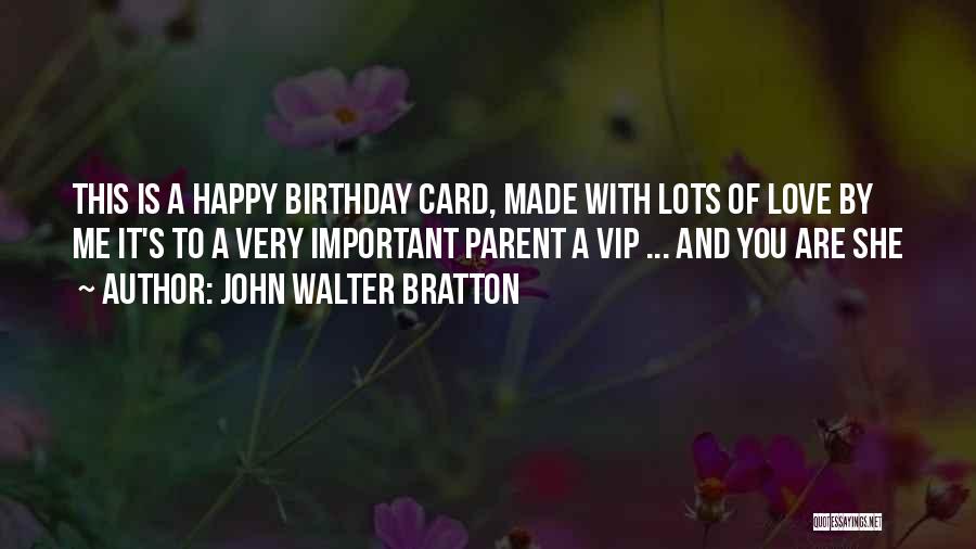 John Walter Bratton Quotes: This Is A Happy Birthday Card, Made With Lots Of Love By Me It's To A Very Important Parent A