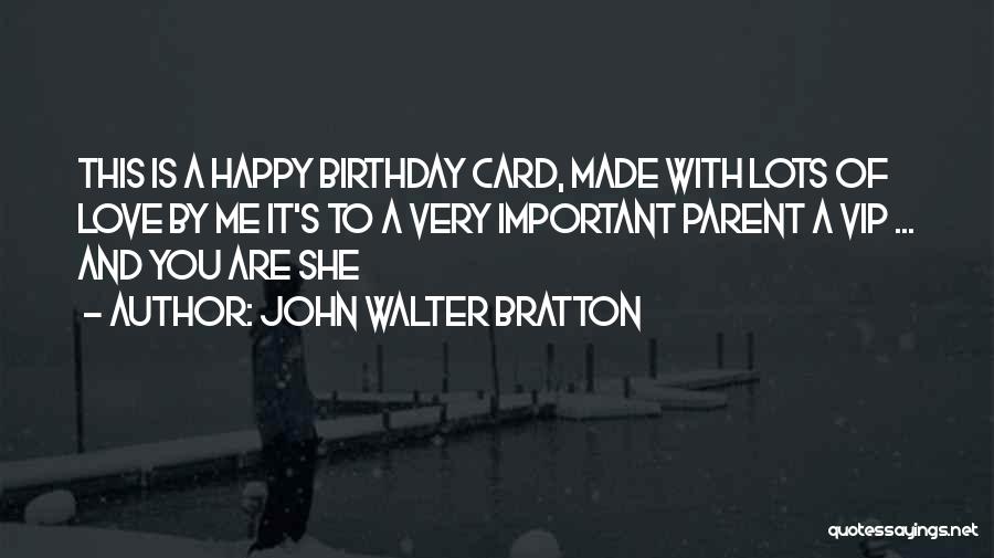 John Walter Bratton Quotes: This Is A Happy Birthday Card, Made With Lots Of Love By Me It's To A Very Important Parent A