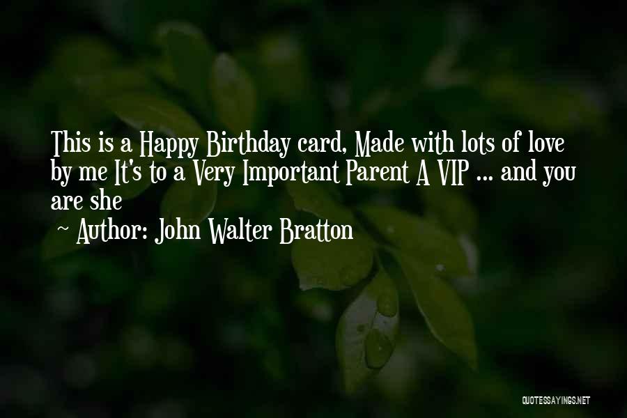 John Walter Bratton Quotes: This Is A Happy Birthday Card, Made With Lots Of Love By Me It's To A Very Important Parent A