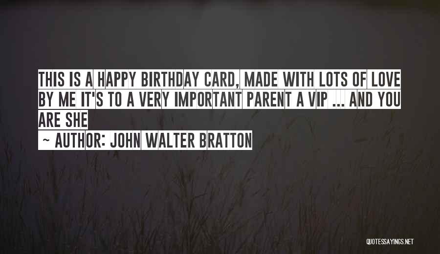 John Walter Bratton Quotes: This Is A Happy Birthday Card, Made With Lots Of Love By Me It's To A Very Important Parent A