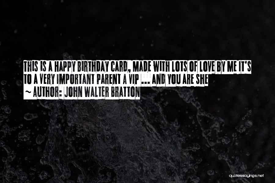 John Walter Bratton Quotes: This Is A Happy Birthday Card, Made With Lots Of Love By Me It's To A Very Important Parent A