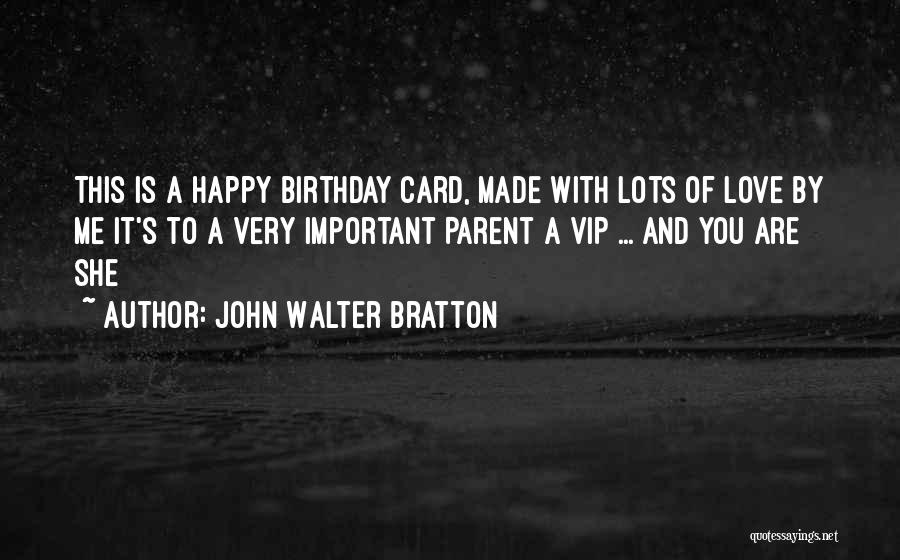 John Walter Bratton Quotes: This Is A Happy Birthday Card, Made With Lots Of Love By Me It's To A Very Important Parent A