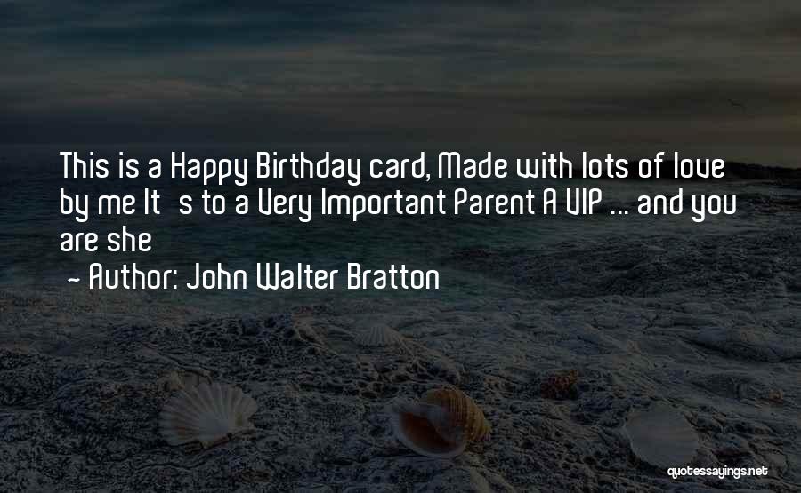 John Walter Bratton Quotes: This Is A Happy Birthday Card, Made With Lots Of Love By Me It's To A Very Important Parent A