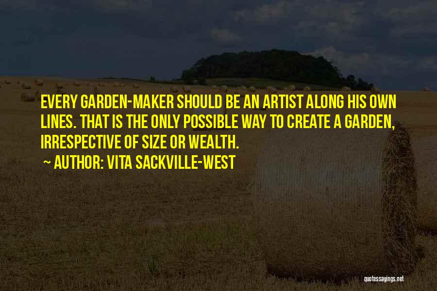 Vita Sackville-West Quotes: Every Garden-maker Should Be An Artist Along His Own Lines. That Is The Only Possible Way To Create A Garden,