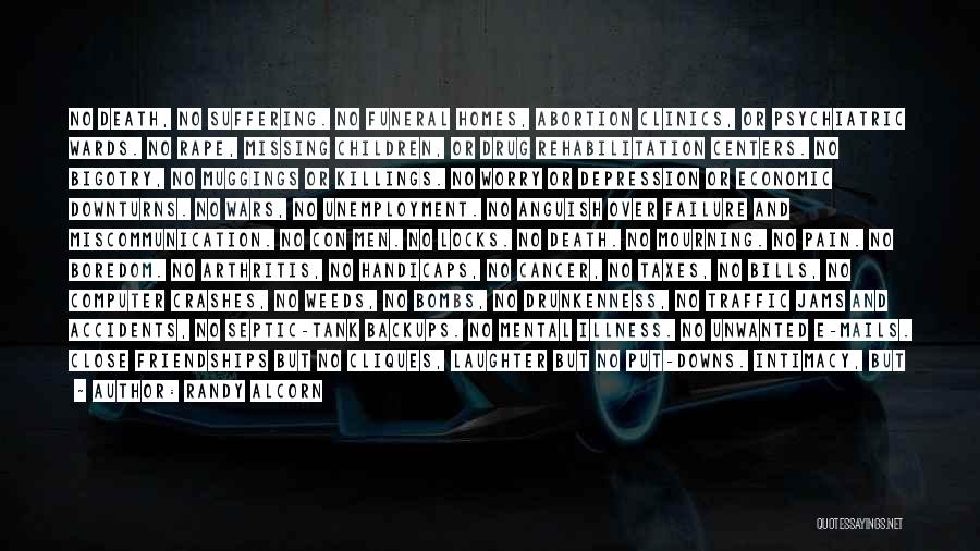 Randy Alcorn Quotes: No Death, No Suffering. No Funeral Homes, Abortion Clinics, Or Psychiatric Wards. No Rape, Missing Children, Or Drug Rehabilitation Centers.