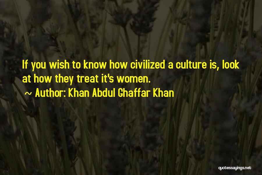 Khan Abdul Ghaffar Khan Quotes: If You Wish To Know How Civilized A Culture Is, Look At How They Treat It's Women.