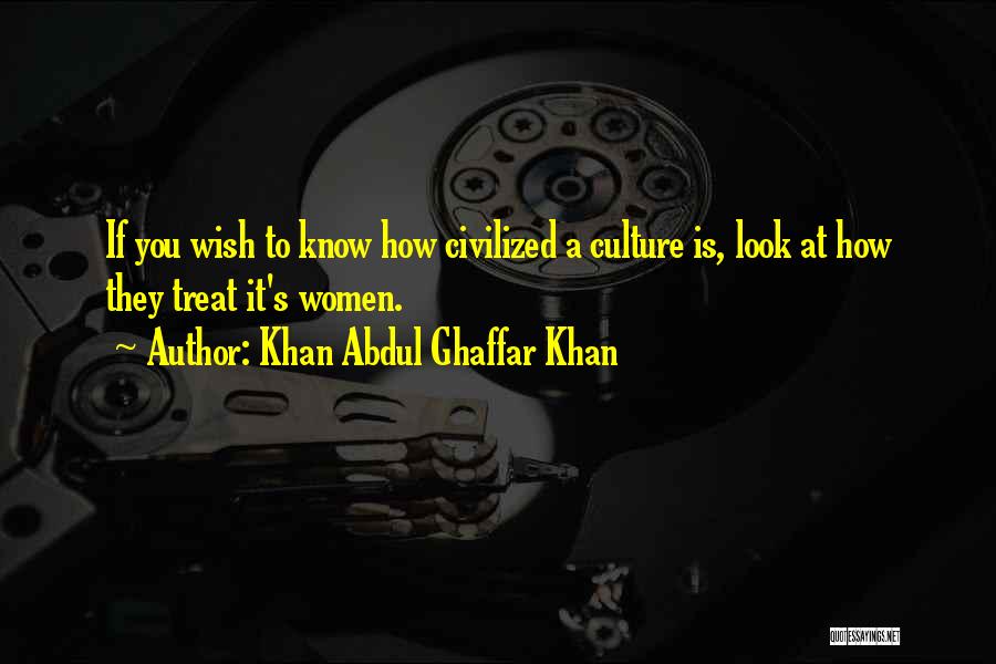 Khan Abdul Ghaffar Khan Quotes: If You Wish To Know How Civilized A Culture Is, Look At How They Treat It's Women.