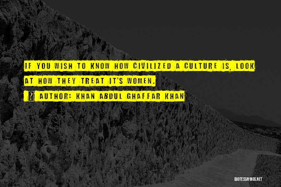 Khan Abdul Ghaffar Khan Quotes: If You Wish To Know How Civilized A Culture Is, Look At How They Treat It's Women.