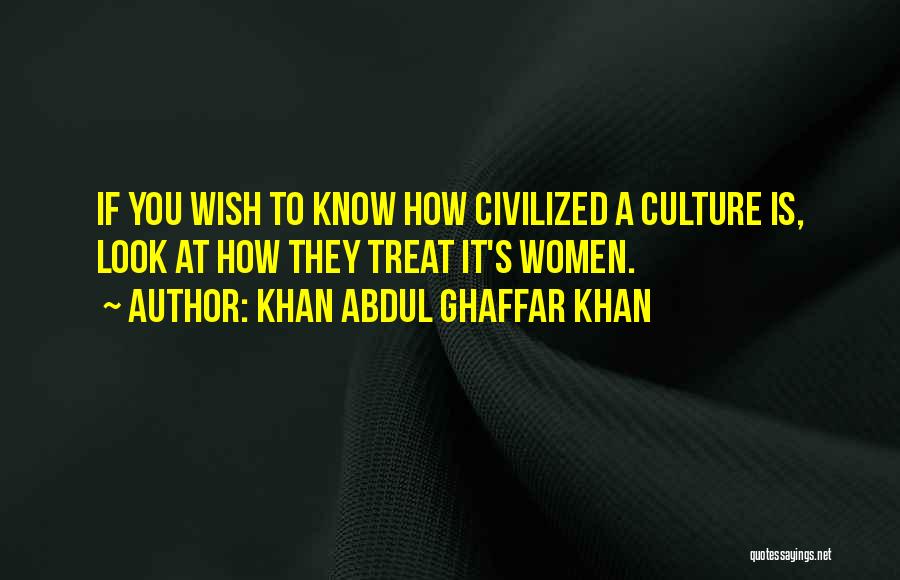 Khan Abdul Ghaffar Khan Quotes: If You Wish To Know How Civilized A Culture Is, Look At How They Treat It's Women.