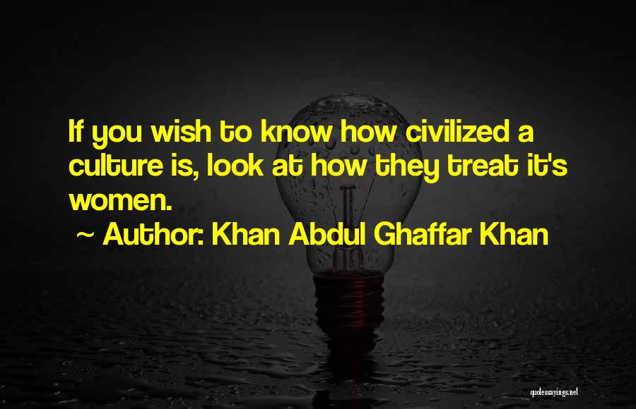 Khan Abdul Ghaffar Khan Quotes: If You Wish To Know How Civilized A Culture Is, Look At How They Treat It's Women.