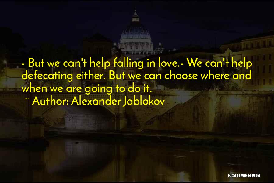 Alexander Jablokov Quotes: - But We Can't Help Falling In Love.- We Can't Help Defecating Either. But We Can Choose Where And When