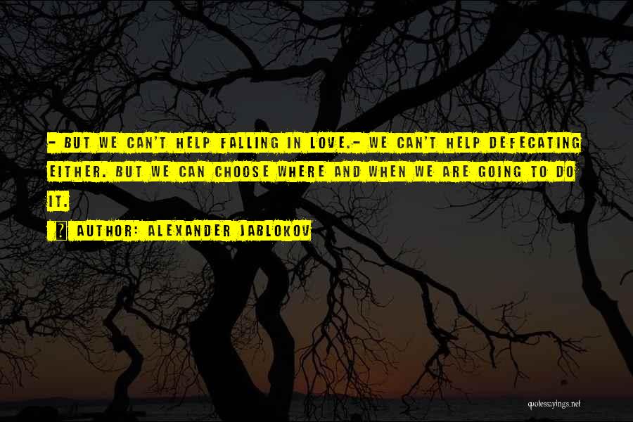 Alexander Jablokov Quotes: - But We Can't Help Falling In Love.- We Can't Help Defecating Either. But We Can Choose Where And When