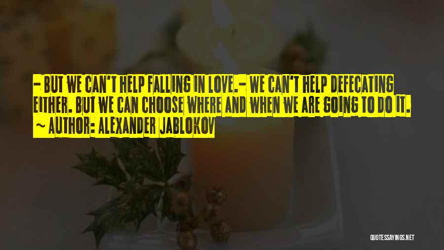 Alexander Jablokov Quotes: - But We Can't Help Falling In Love.- We Can't Help Defecating Either. But We Can Choose Where And When