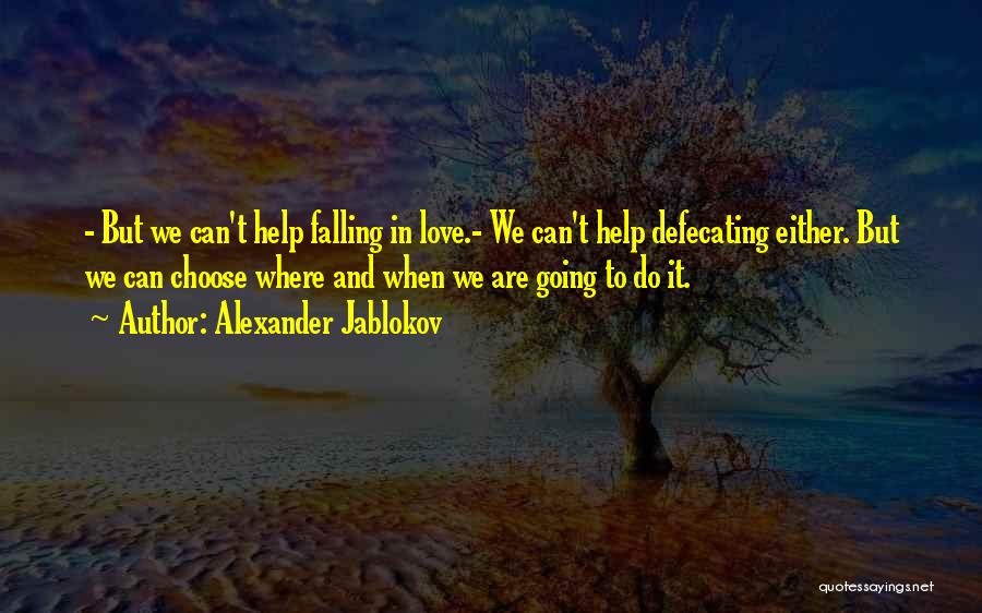 Alexander Jablokov Quotes: - But We Can't Help Falling In Love.- We Can't Help Defecating Either. But We Can Choose Where And When